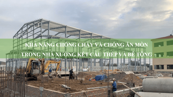 So sánh kết cấu thép và bê tông: Khả năng chống cháy và chống ăn mòn trong xây dựng
